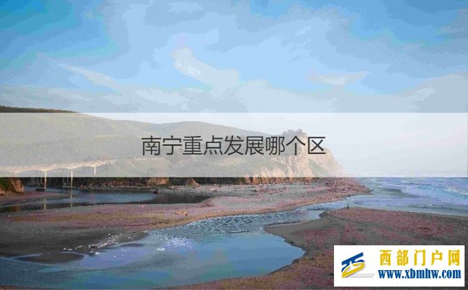 南宁哪个区最繁华南宁重点发展哪个区(图4) 南宁哪个区最繁华南宁重点发展哪个区(图4)